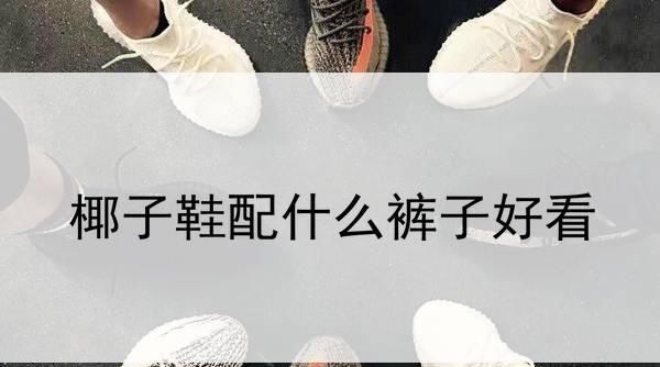  「好看」椰子鞋配什么裤子好看？帅气的椰子鞋搭配赶快学起来