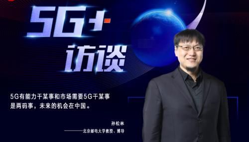 第一阶段■专访北邮教授孙松林：5G尚处第一阶段中国定会独领风骚