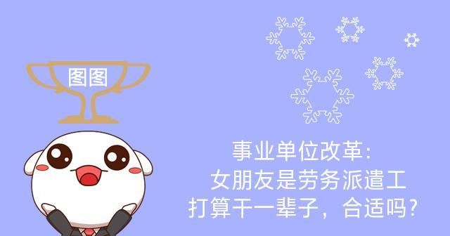  改革：事业单位改革：女朋友是劳务派遣工，打算干一辈子，合适