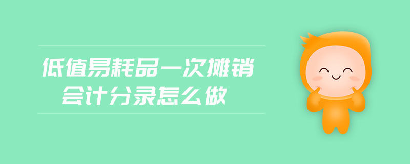 低值易耗品一次摊销会计分录怎么做