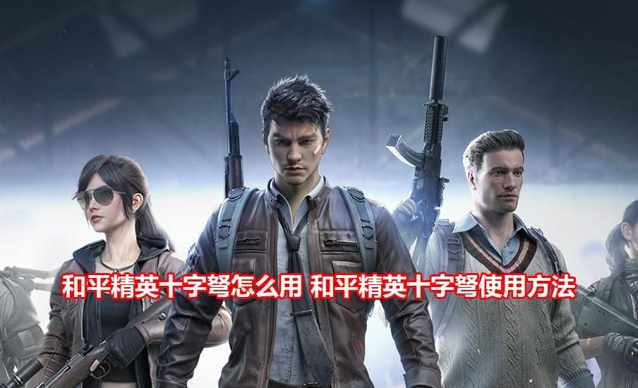 十字:和平精英十字弩怎么用 和平精英十字弩使用方法