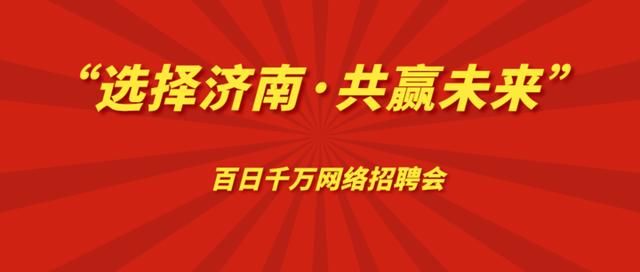  『选择』“选择济南·共赢未来”百日千万网络招聘会（第15场）