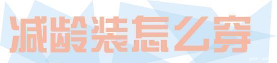  『选择一些』年龄不能变用衣服来凑，今年流行的“减龄”打扮，显小又显“嫩”