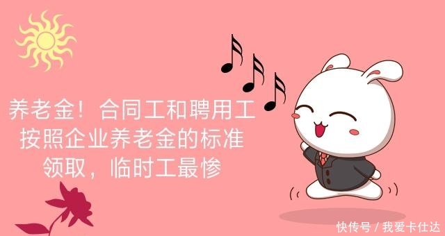  养老金：养老金！合同工和聘用工按照企业养老金的标准领取，临