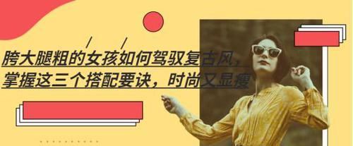  「驾驭」胯大腿粗的女孩如何驾驭复古风，掌握这三个搭配要诀，时尚又显瘦